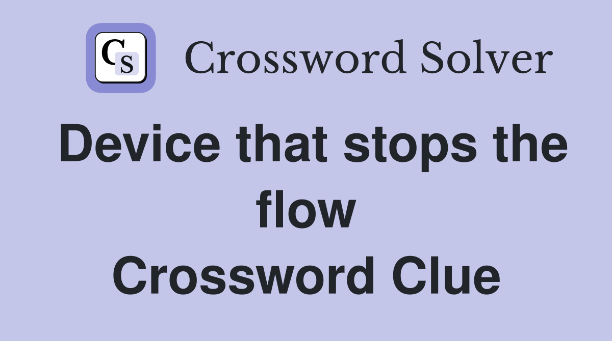 Device that stops the flow Crossword Clue