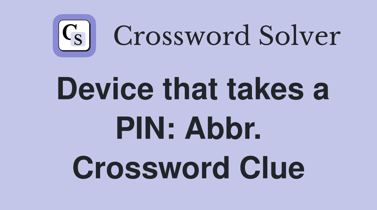 Device that takes a PIN: Abbr. Crossword Clue