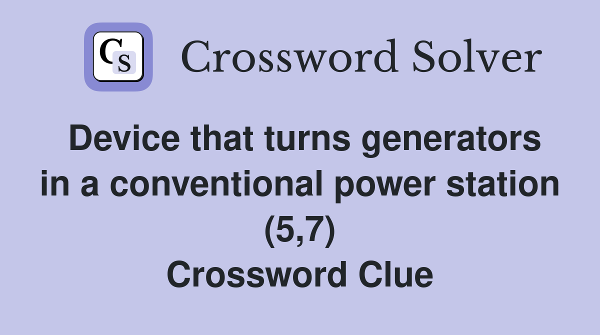 Device that turns generators in a conventional power station (5,7) Crossword Clue
