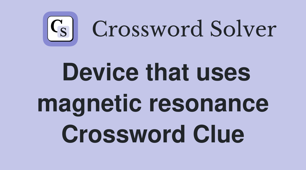 Device that uses magnetic resonance Crossword Clue