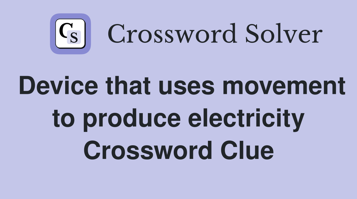Device that uses movement to produce electricity Crossword Clue
