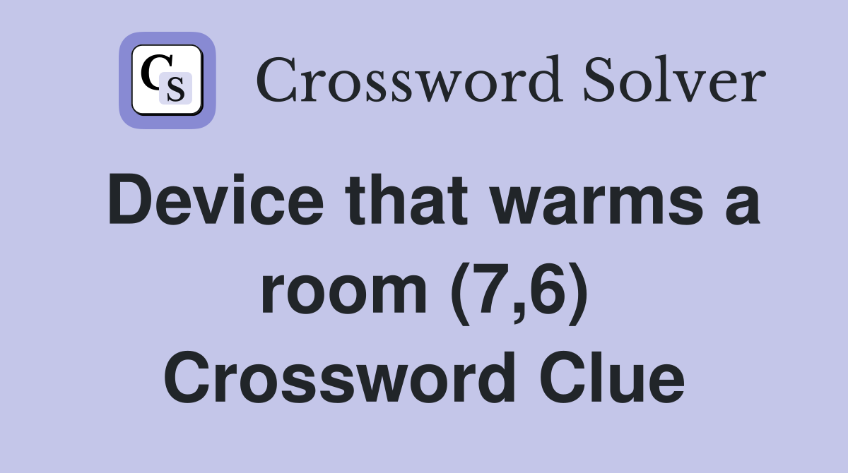 Device that warms a room (7,6) Crossword Clue
