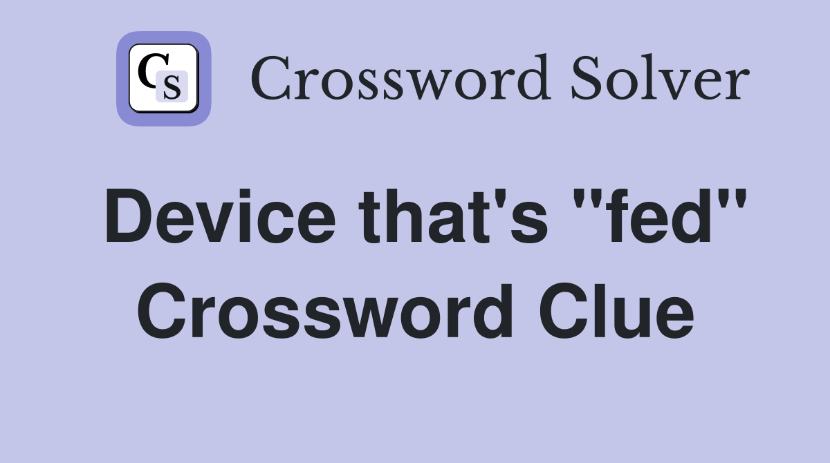 Device that's "fed" Crossword Clue