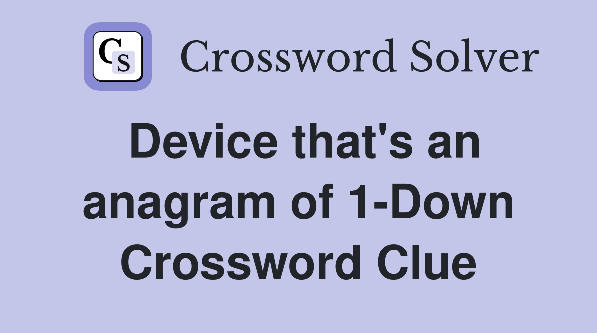 Device that's an anagram of 1-Down Crossword Clue