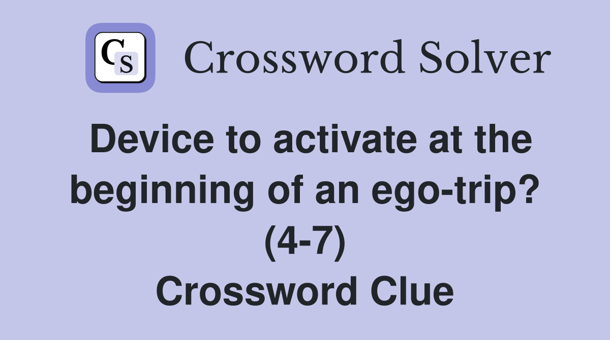Device to activate at the beginning of an ego-trip? (4-7) Crossword Clue