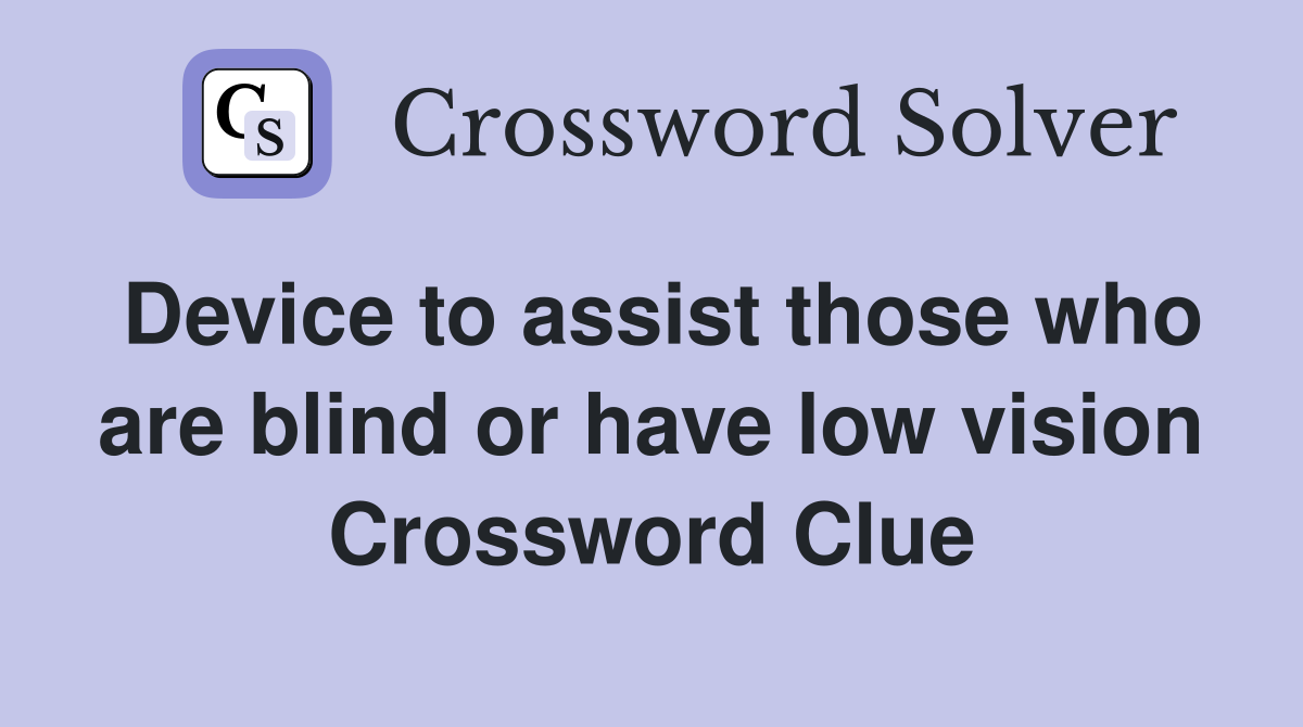 Device to assist those who are blind or have low vision Crossword Clue