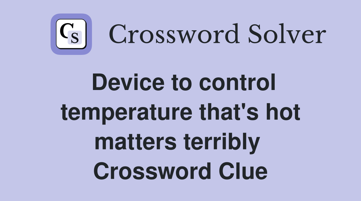Device to control temperature that's hot matters terribly  Crossword Clue