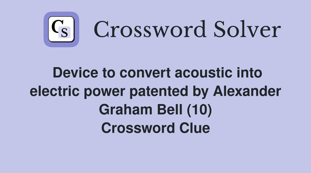 Device to convert acoustic into electric power patented by Alexander Graham Bell (10) Crossword Clue