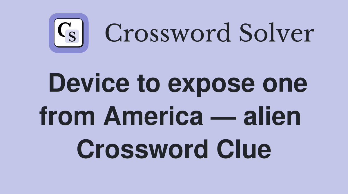 Device to expose one from America — alien  Crossword Clue