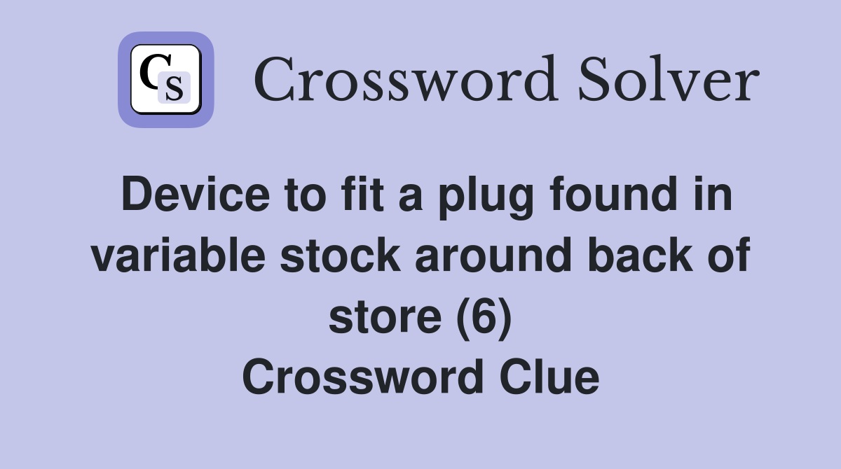Device to fit a plug found in variable stock around back of store (6) Crossword Clue