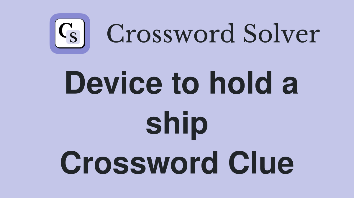 Device to hold a ship Crossword Clue