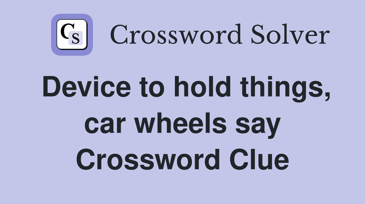 Device to hold things, car wheels say Crossword Clue