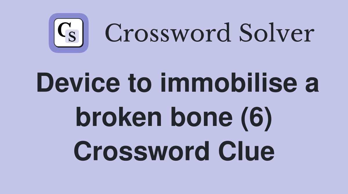 Device to immobilise a broken bone (6) Crossword Clue