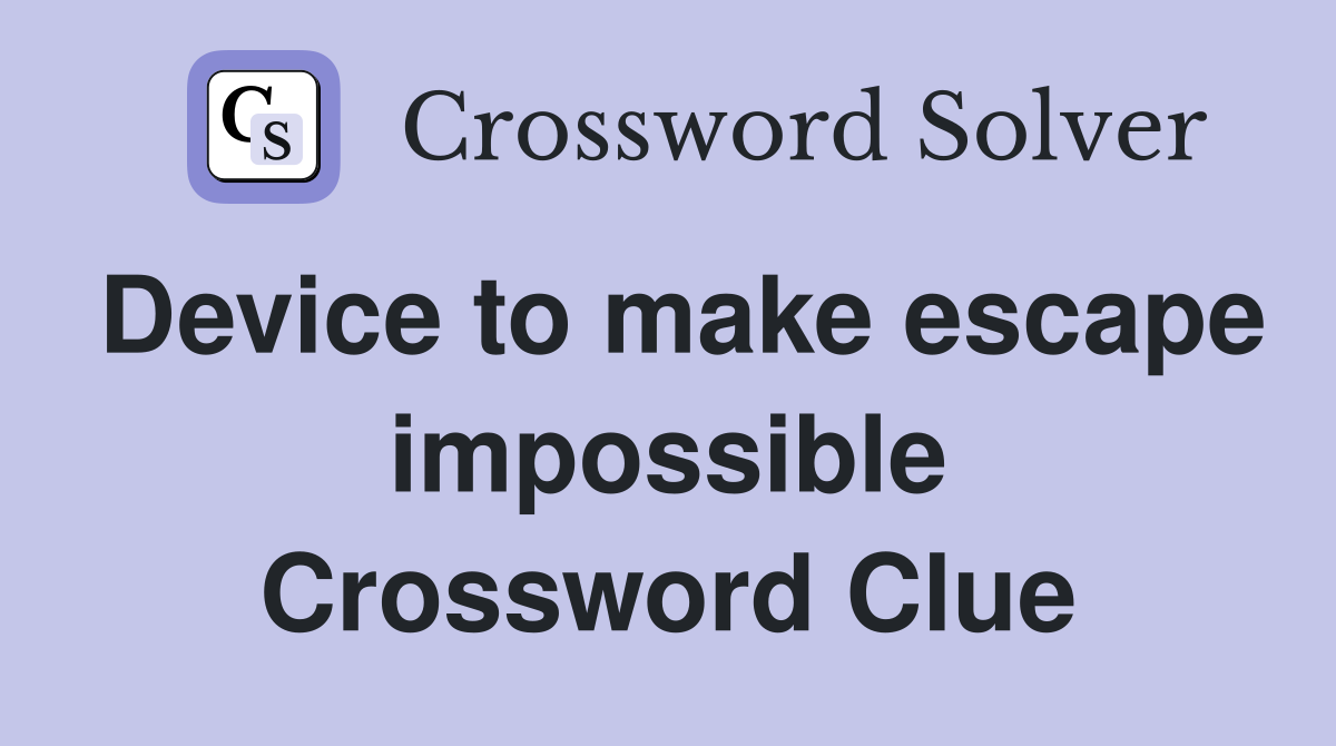 Device to make escape impossible Crossword Clue