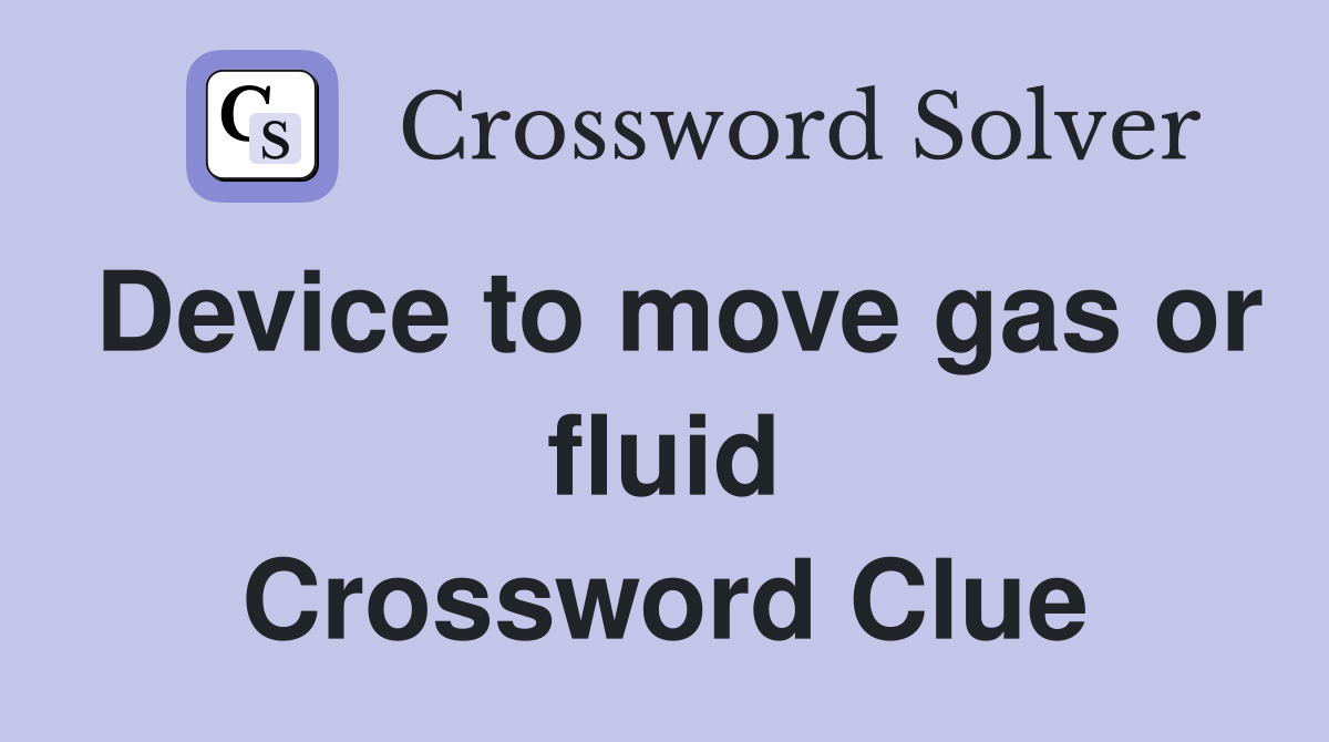 Device to move gas or fluid Crossword Clue