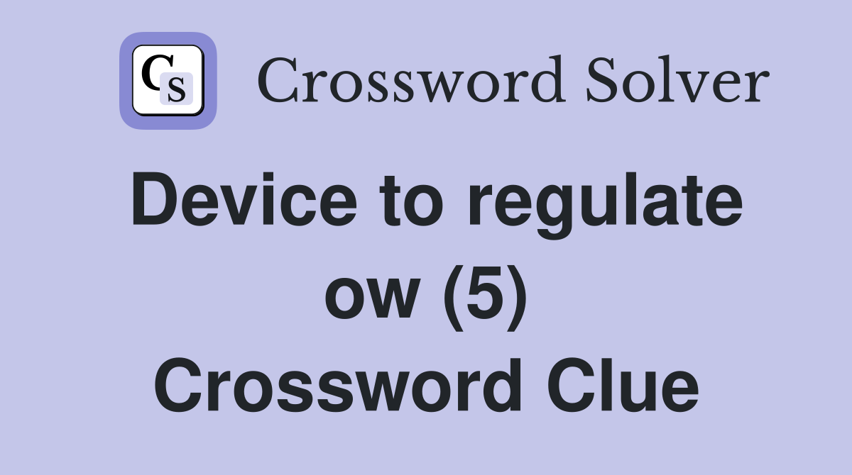 Device to regulate ow (5) Crossword Clue