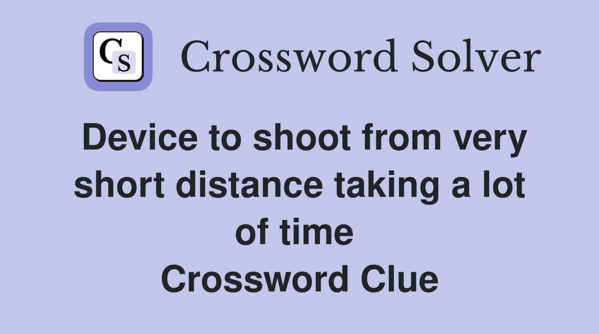 Device to shoot from very short distance taking a lot of time  Crossword Clue