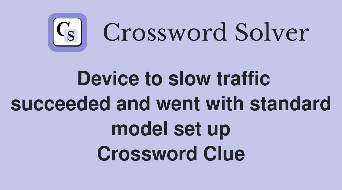 Device to slow traffic succeeded and went with standard model set up Crossword Clue