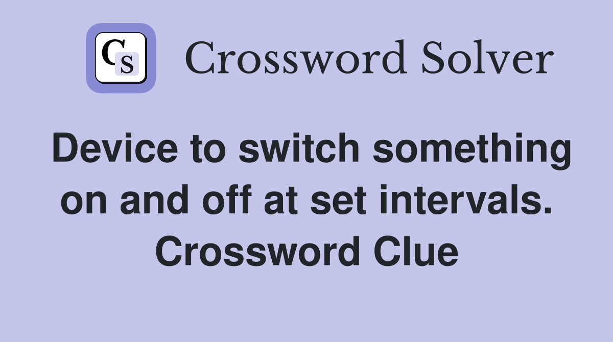 Device to switch something on and off at set intervals. Crossword Clue