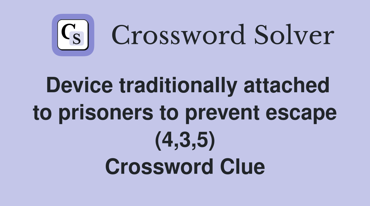Device traditionally attached to prisoners to prevent escape (4,3,5) Crossword Clue