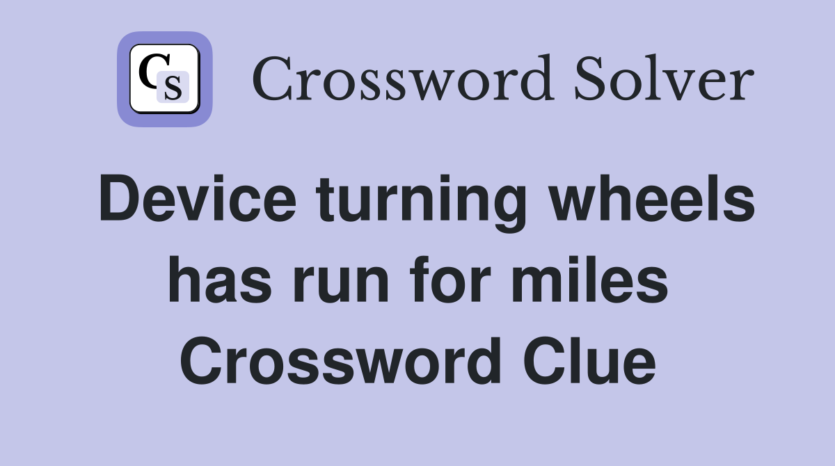 Device turning wheels has run for miles Crossword Clue
