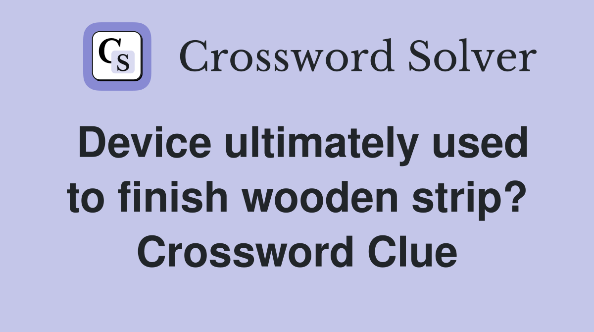 Device ultimately used to finish wooden strip? Crossword Clue