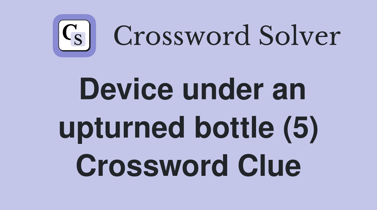 Device under an upturned bottle (5) Crossword Clue