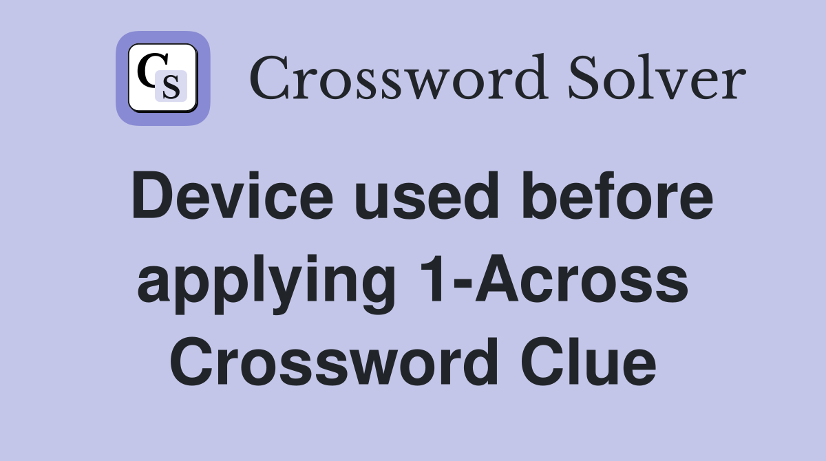 Device used before applying 1-Across Crossword Clue