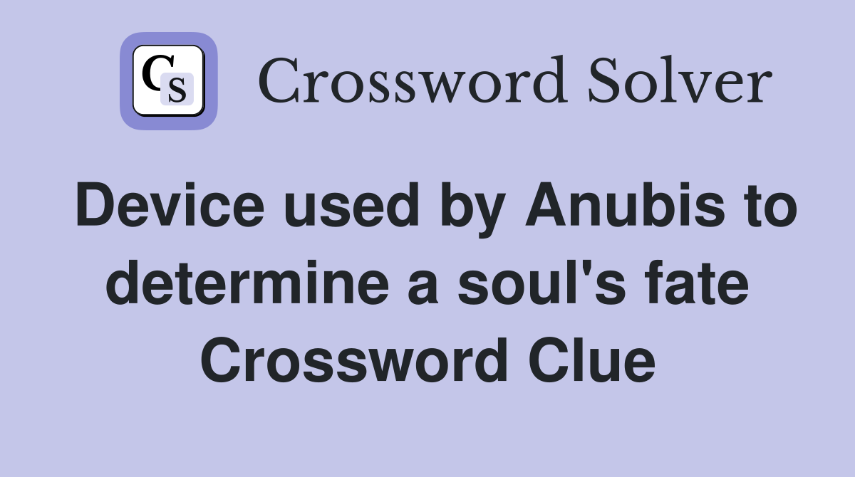 Device used by Anubis to determine a soul's fate Crossword Clue
