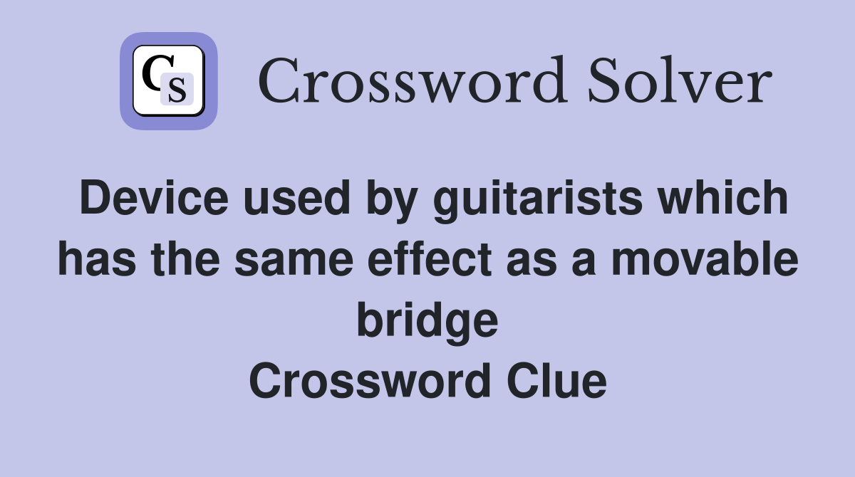 Device used by guitarists which has the same effect as a movable bridge Crossword Clue