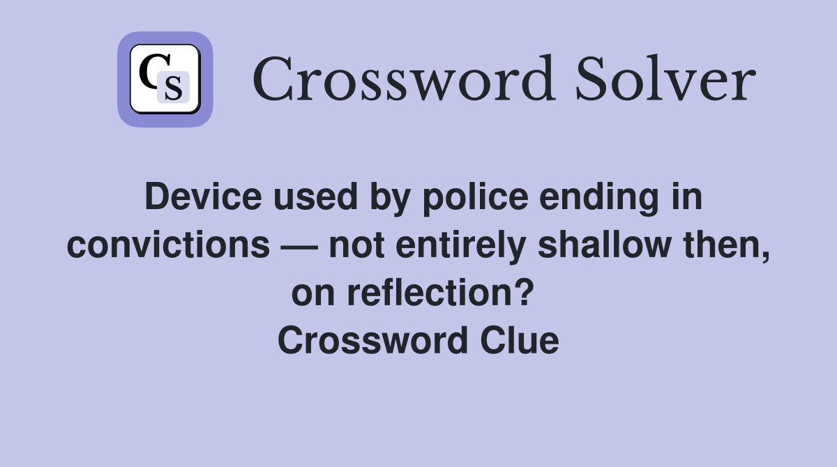Device used by police ending in convictions — not entirely shallow then, on reflection?  Crossword Clue