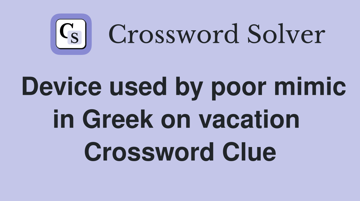 Device used by poor mimic in Greek on vacation  Crossword Clue