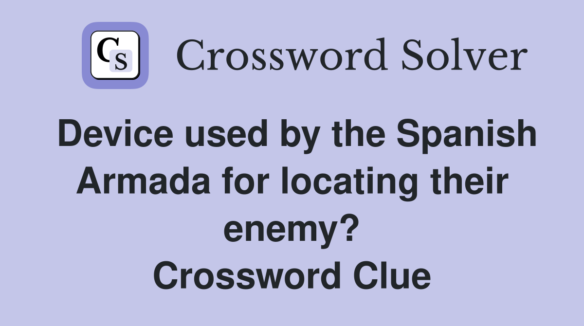 Device used by the Spanish Armada for locating their enemy? Crossword Clue