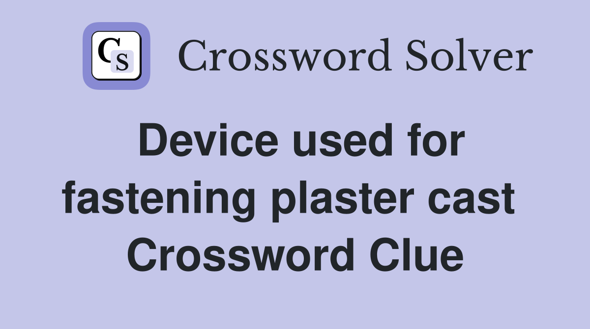 Device used for fastening plaster cast  Crossword Clue