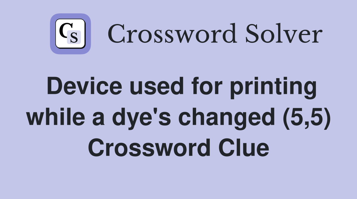 Device used for printing while a dye's changed (5,5) Crossword Clue
