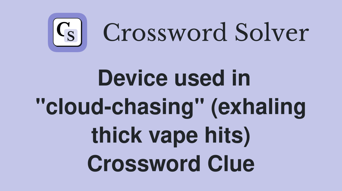 Device used in "cloud-chasing" (exhaling thick vape hits) Crossword Clue