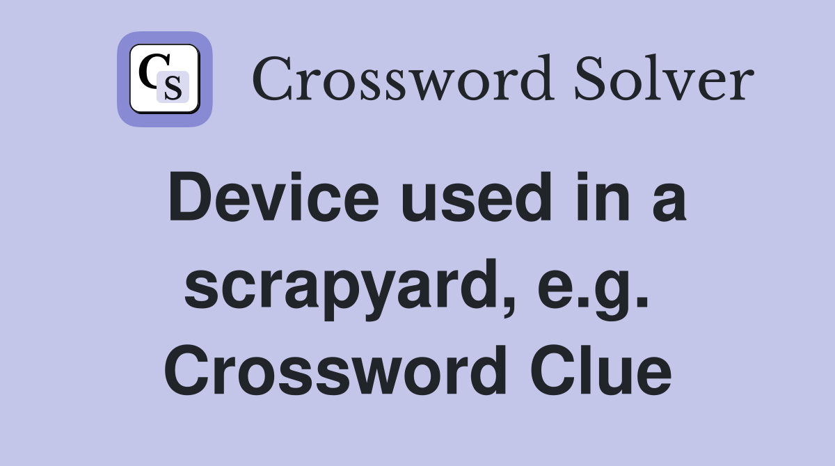 Device used in a scrapyard, e.g. Crossword Clue