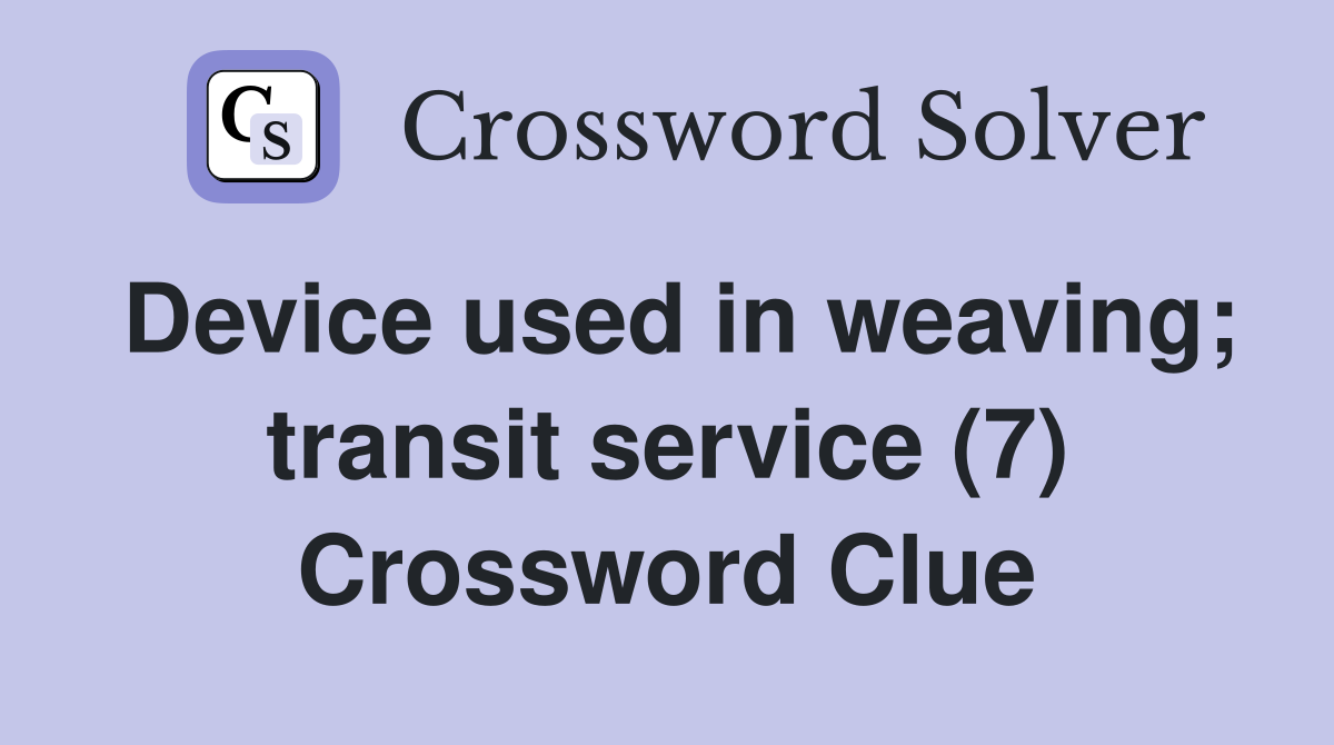 Device used in weaving; transit service (7) Crossword Clue