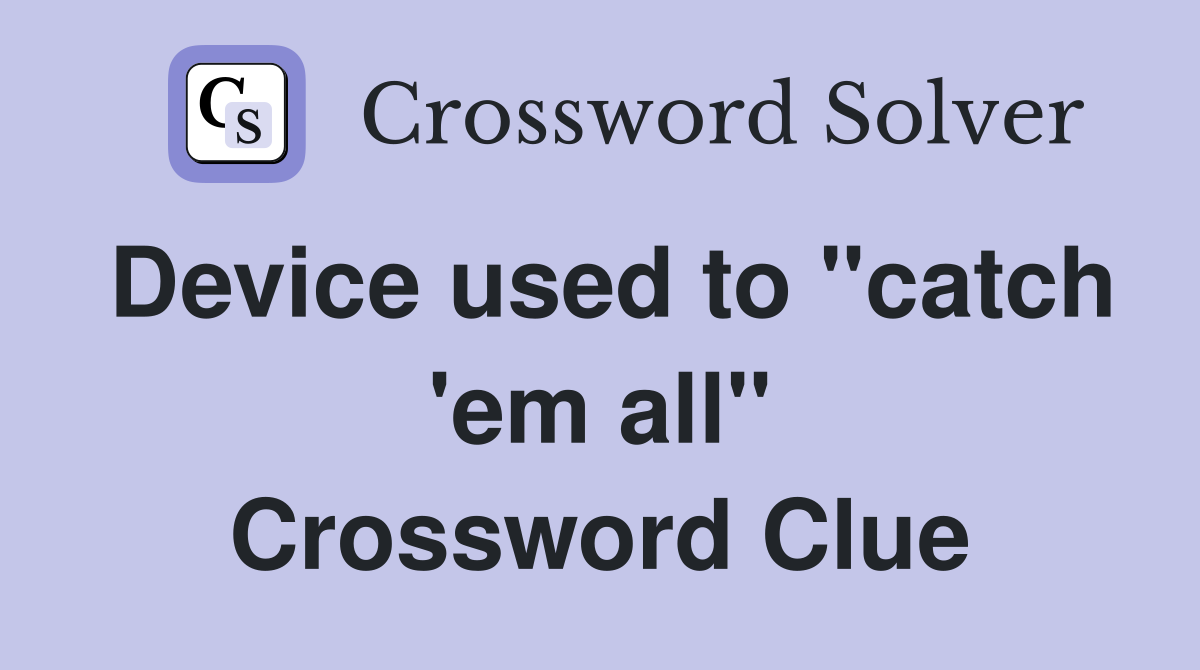 Device used to "catch 'em all" Crossword Clue