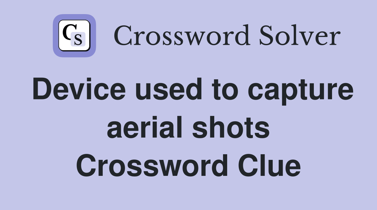 Device used to capture aerial shots Crossword Clue