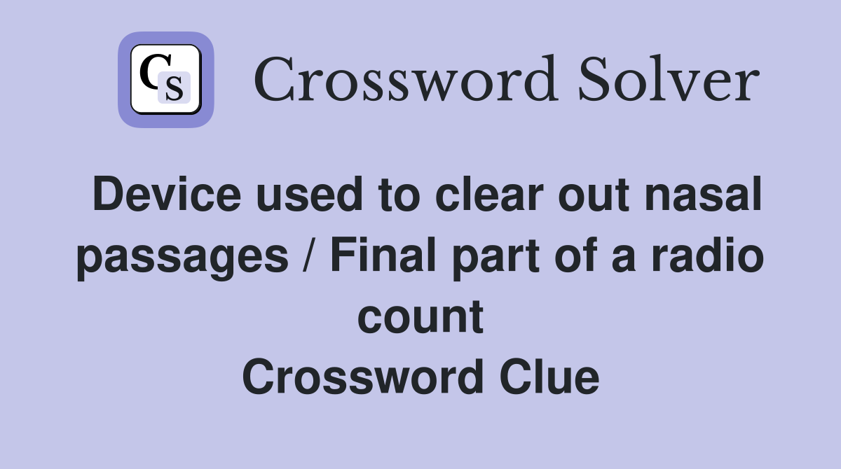 Device used to clear out nasal passages / Final part of a radio count Crossword Clue