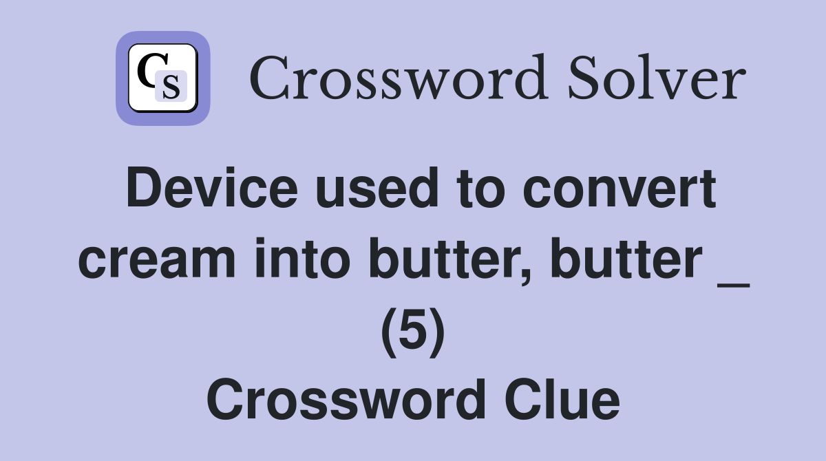 Device used to convert cream into butter, butter _ (5) Crossword Clue
