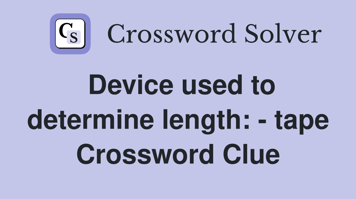 Device used to determine length: - tape Crossword Clue