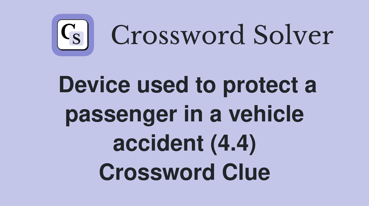 Device used to protect a passenger in a vehicle accident (4.4) Crossword Clue