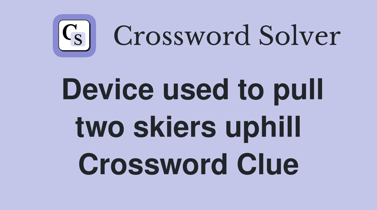 Device used to pull two skiers uphill Crossword Clue