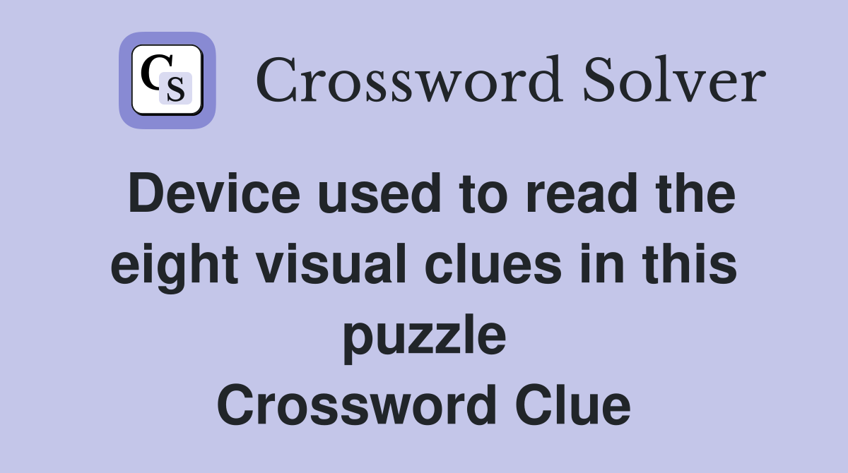 Device used to read the eight visual clues in this puzzle Crossword Clue