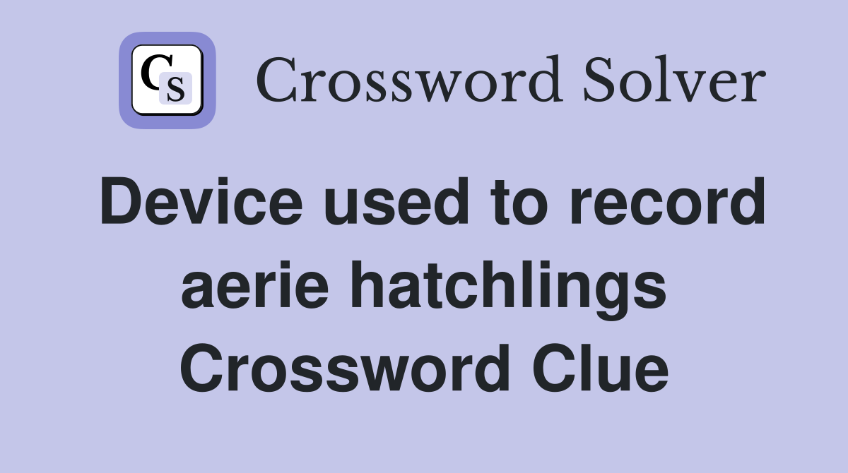 Device used to record aerie hatchlings Crossword Clue