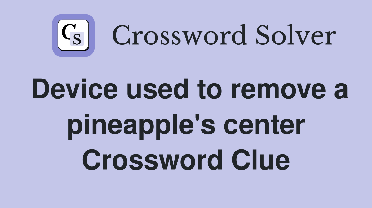 Device used to remove a pineapple's center Crossword Clue