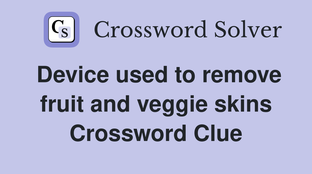 Device used to remove fruit and veggie skins Crossword Clue