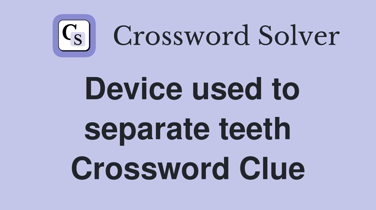 Device used to separate teeth Crossword Clue